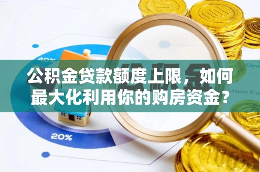 准格尔旗公积金贷款额度上限，如何最大化利用你的购房资金？