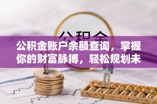 准格尔旗公积金账户余额查询，掌握你的财富脉搏，轻松规划未来