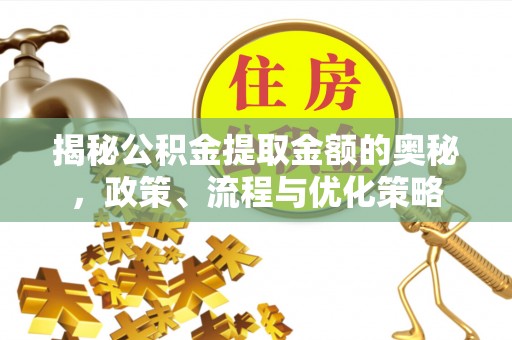 准格尔旗揭秘公积金提取金额的奥秘，政策、流程与优化策略