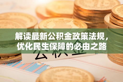 准格尔旗解读最新公积金政策法规，优化民生保障的必由之路