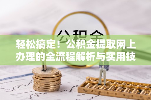 准格尔旗轻松搞定！公积金提取网上办理的全流程解析与实用技巧