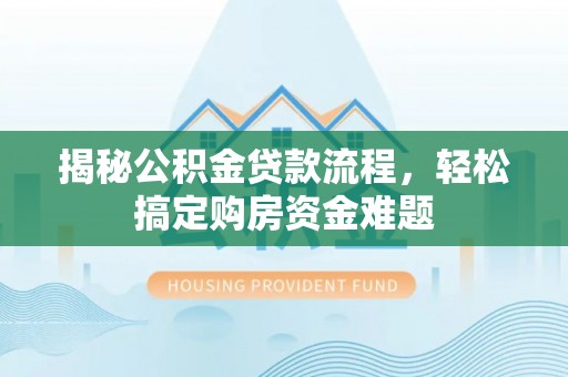 准格尔旗揭秘公积金贷款流程，轻松搞定购房资金难题