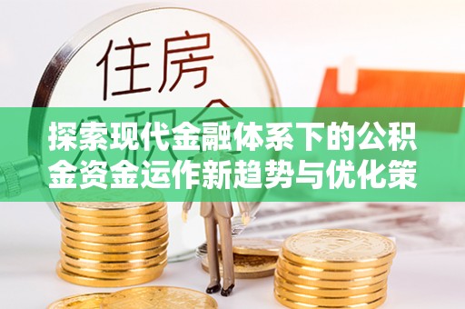 准格尔旗探索现代金融体系下的公积金资金运作新趋势与优化策略