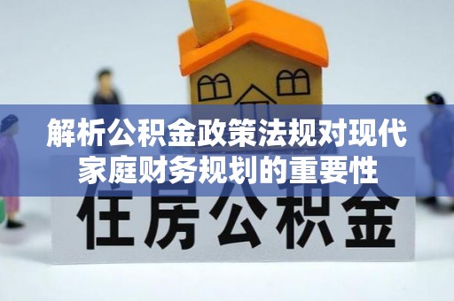 准格尔旗解析公积金政策法规对现代家庭财务规划的重要性