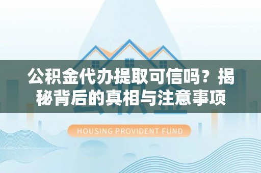 准格尔旗公积金代办提取可信吗？揭秘背后的真相与注意事项