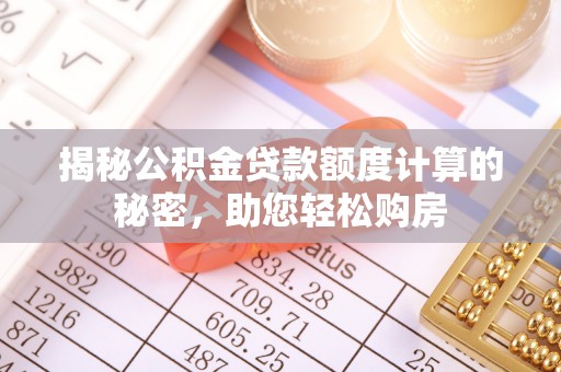 准格尔旗揭秘公积金贷款额度计算的秘密，助您轻松购房