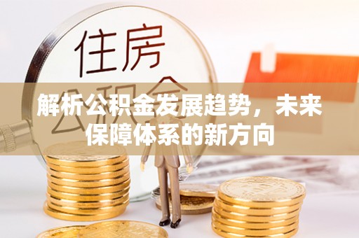 准格尔旗解析公积金发展趋势，未来保障体系的新方向