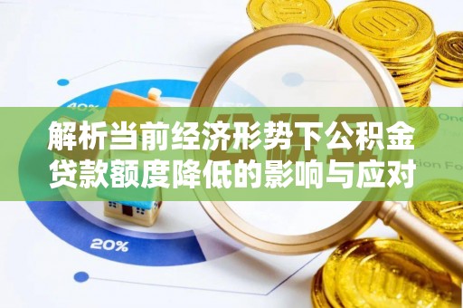 准格尔旗解析当前经济形势下公积金贷款额度降低的影响与应对策略