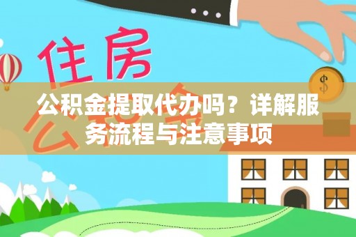 准格尔旗公积金提取代办吗？详解服务流程与注意事项