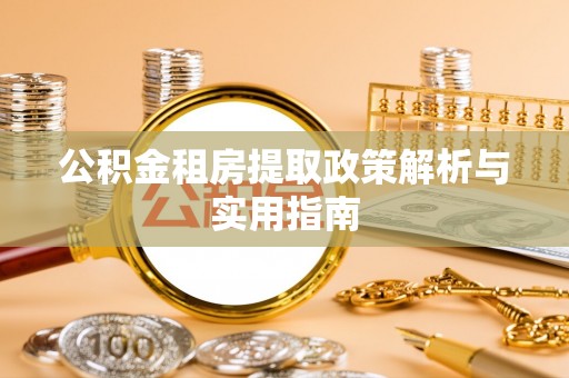 准格尔旗公积金租房提取政策解析与实用指南
