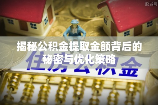 准格尔旗揭秘公积金提取金额背后的秘密与优化策略