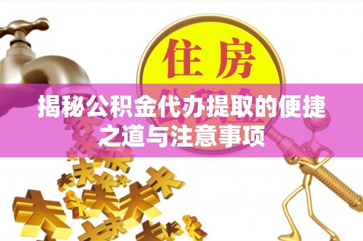 准格尔旗揭秘公积金代办提取的便捷之道与注意事项