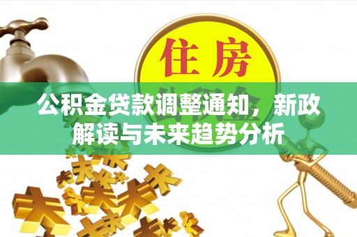 准格尔旗公积金贷款调整通知，新政解读与未来趋势分析