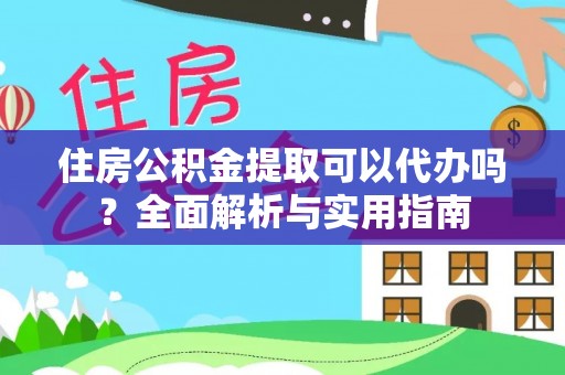准格尔旗住房公积金提取可以代办吗？全面解析与实用指南