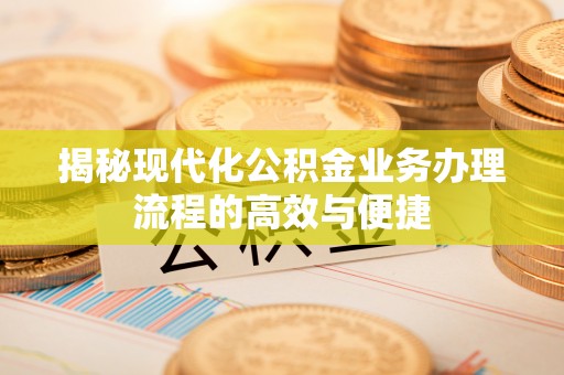 准格尔旗揭秘现代化公积金业务办理流程的高效与便捷