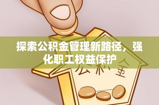 准格尔旗探索公积金管理新路径，强化职工权益保护