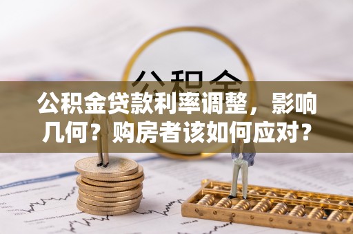 准格尔旗公积金贷款利率调整，影响几何？购房者该如何应对？