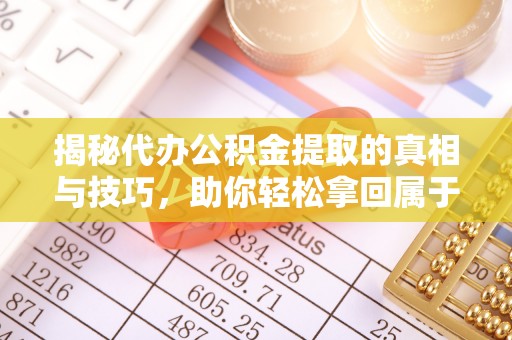 准格尔旗揭秘代办公积金提取的真相与技巧，助你轻松拿回属于你的钱