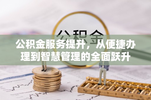 准格尔旗公积金服务提升，从便捷办理到智慧管理的全面跃升