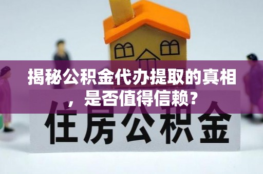 准格尔旗揭秘公积金代办提取的真相，是否值得信赖？