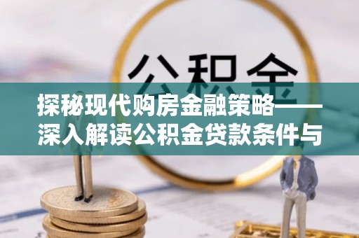 准格尔旗探秘现代购房金融策略——深入解读公积金贷款条件与优势