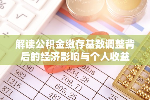 准格尔旗解读公积金缴存基数调整背后的经济影响与个人收益