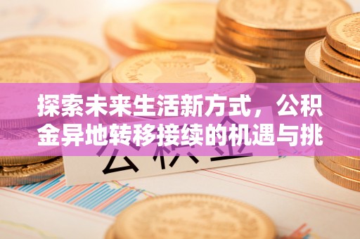 准格尔旗探索未来生活新方式，公积金异地转移接续的机遇与挑战
