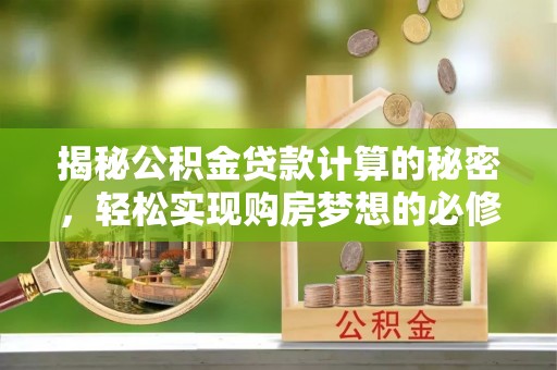 准格尔旗揭秘公积金贷款计算的秘密，轻松实现购房梦想的必修课