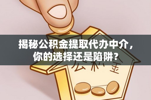 准格尔旗揭秘公积金提取代办中介，你的选择还是陷阱？