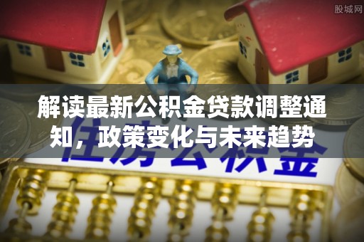 准格尔旗解读最新公积金贷款调整通知，政策变化与未来趋势