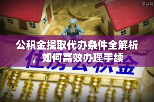 准格尔旗公积金提取代办条件全解析，如何高效办理手续