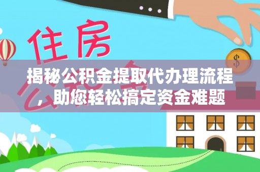 准格尔旗揭秘公积金提取代办理流程，助您轻松搞定资金难题