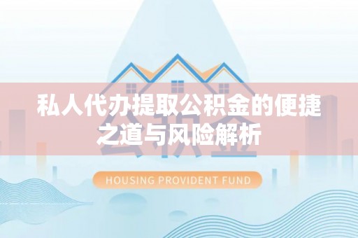 准格尔旗私人代办提取公积金的便捷之道与风险解析