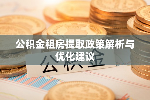 准格尔旗公积金租房提取政策解析与优化建议