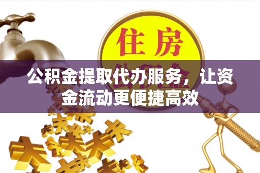 准格尔旗公积金提取代办服务，让资金流动更便捷高效