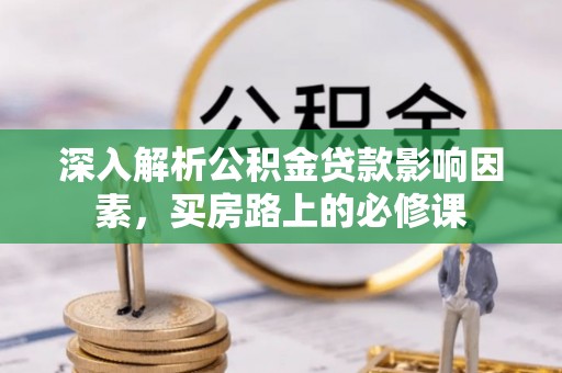 准格尔旗深入解析公积金贷款影响因素，买房路上的必修课