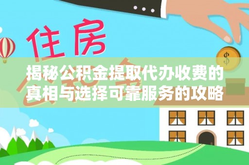 准格尔旗揭秘公积金提取代办收费的真相与选择可靠服务的攻略