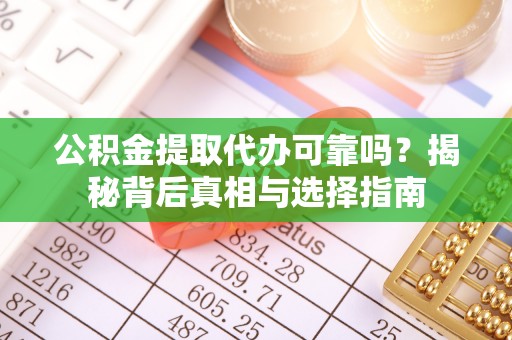准格尔旗公积金提取代办可靠吗？揭秘背后真相与选择指南