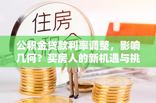 准格尔旗公积金贷款利率调整，影响几何？买房人的新机遇与挑战