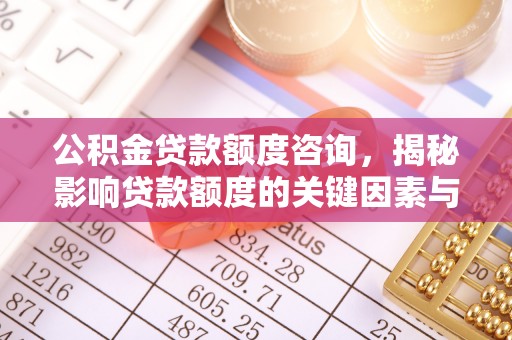 准格尔旗公积金贷款额度咨询，揭秘影响贷款额度的关键因素与实用攻略