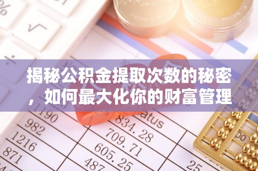 准格尔旗揭秘公积金提取次数的秘密，如何最大化你的财富管理