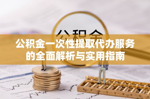 准格尔旗公积金一次性提取代办服务的全面解析与实用指南