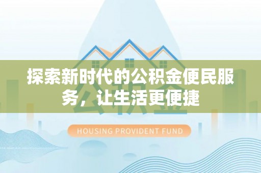 准格尔旗探索新时代的公积金便民服务，让生活更便捷