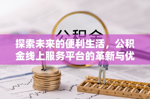 准格尔旗探索未来的便利生活，公积金线上服务平台的革新与优势