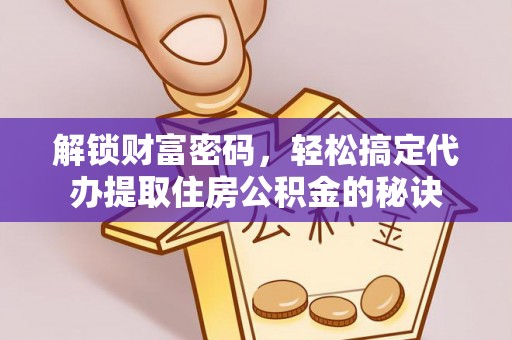 准格尔旗解锁财富密码，轻松搞定代办提取住房公积金的秘诀