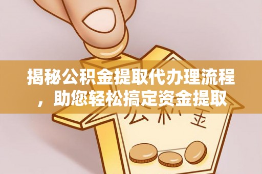 准格尔旗揭秘公积金提取代办理流程，助您轻松搞定资金提取
