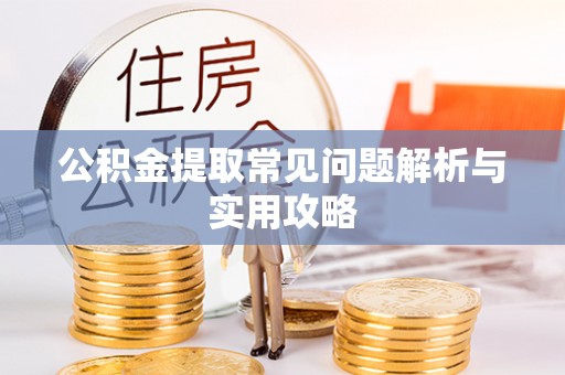准格尔旗公积金提取常见问题解析与实用攻略