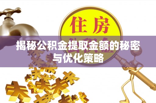 准格尔旗揭秘公积金提取金额的秘密与优化策略