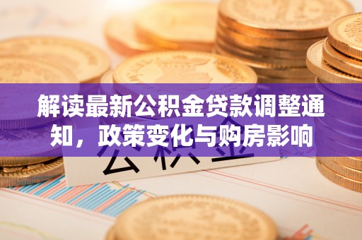 准格尔旗解读最新公积金贷款调整通知，政策变化与购房影响