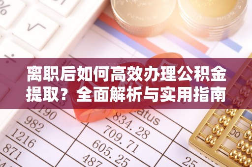 准格尔旗离职后如何高效办理公积金提取？全面解析与实用指南